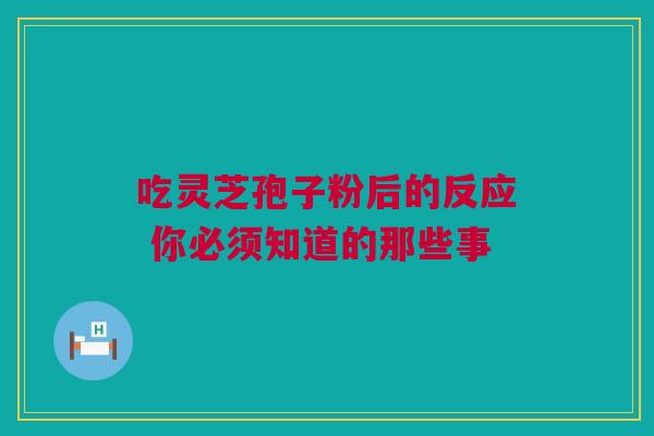 吃灵芝孢子粉后的反应 你必须知道的那些事
