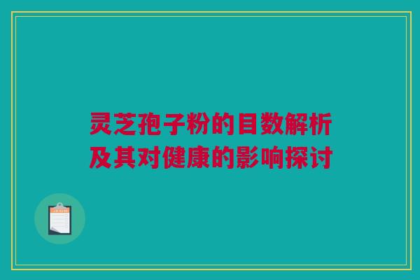 灵芝孢子粉的目数解析及其对健康的影响探讨
