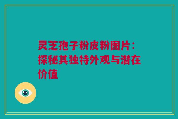 灵芝孢子粉皮粉图片：探秘其独特外观与潜在价值