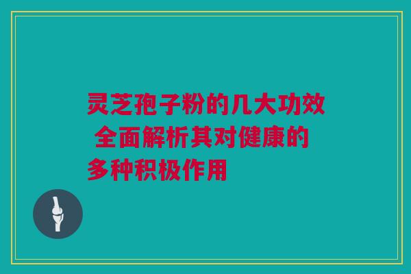 灵芝孢子粉的几大功效 全面解析其对健康的多种积极作用
