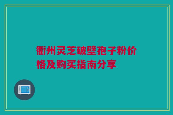 衢州灵芝破壁孢子粉价格及购买指南分享