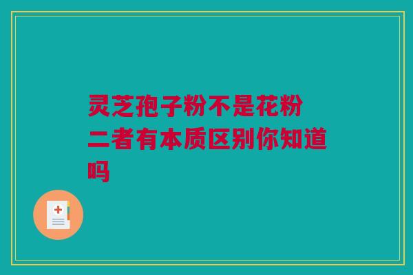 灵芝孢子粉不是花粉 二者有本质区别你知道吗