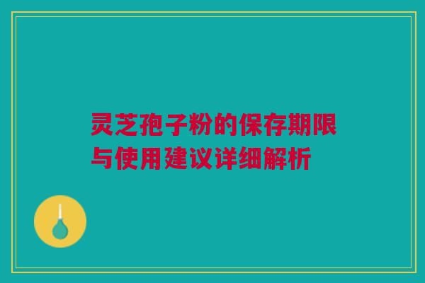灵芝孢子粉的保存期限与使用建议详细解析