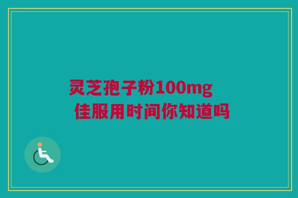 灵芝孢子粉100mg 佳服用时间你知道吗
