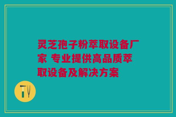灵芝孢子粉萃取设备厂家 专业提供高品质萃取设备及解决方案