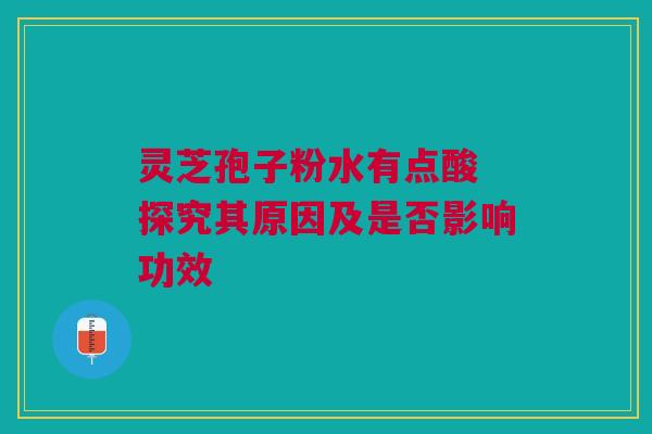 灵芝孢子粉水有点酸 探究其原因及是否影响功效