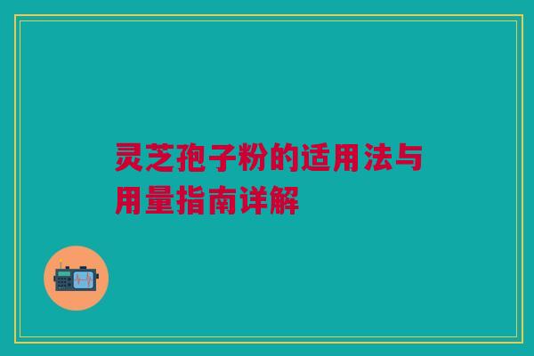 灵芝孢子粉的适用法与用量指南详解