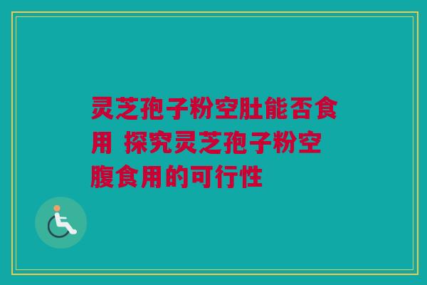 灵芝孢子粉空肚能否食用 探究灵芝孢子粉空腹食用的可行性