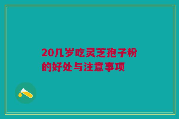 20几岁吃灵芝孢子粉的好处与注意事项