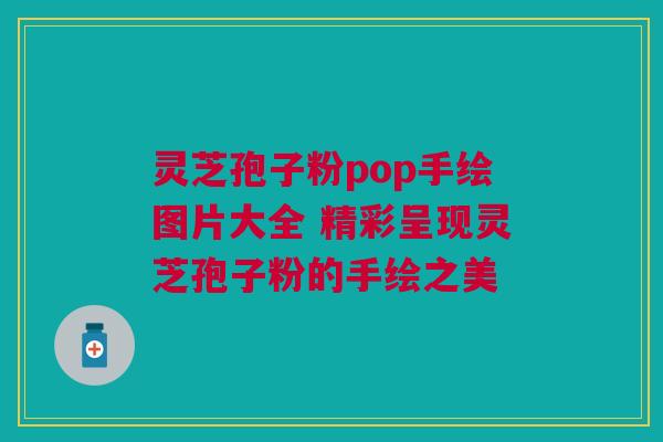 灵芝孢子粉pop手绘图片大全 精彩呈现灵芝孢子粉的手绘之美