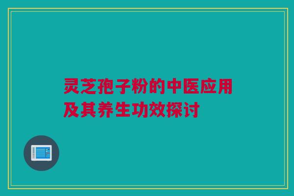 灵芝孢子粉的中医应用及其养生功效探讨