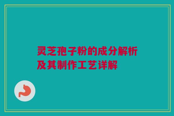 灵芝孢子粉的成分解析及其制作工艺详解