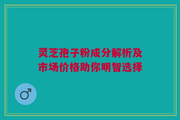 灵芝孢子粉成分解析及市场价格助你明智选择