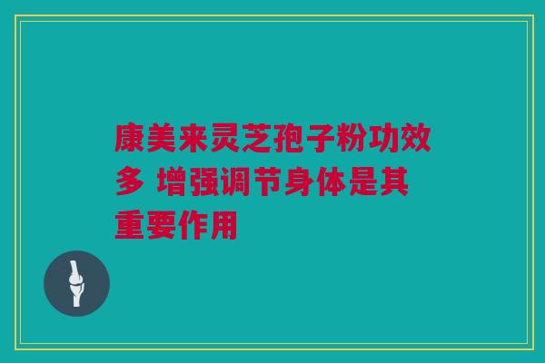 康美来灵芝孢子粉功效多 增强调节身体是其重要作用