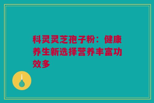 科灵灵芝孢子粉：健康养生新选择营养丰富功效多