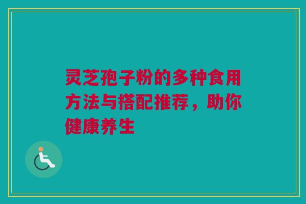 灵芝孢子粉的多种食用方法与搭配推荐，助你健康养生
