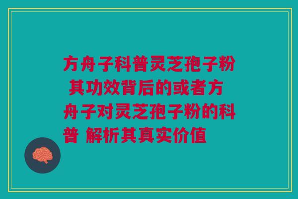 方舟子科普灵芝孢子粉 其功效背后的或者方舟子对灵芝孢子粉的科普 解析其真实价值