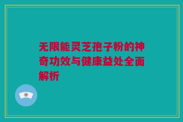 无限能灵芝孢子粉的神奇功效与健康益处全面解析