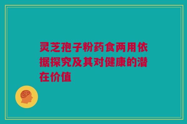 灵芝孢子粉药食两用依据探究及其对健康的潜在价值