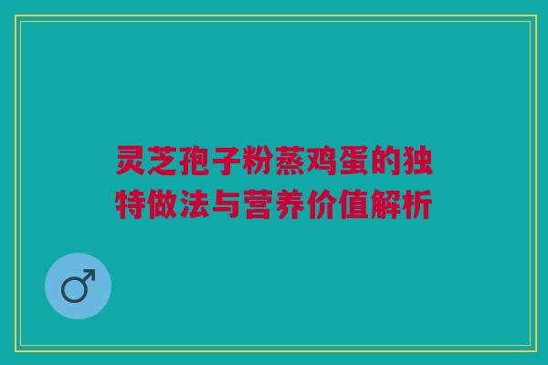 灵芝孢子粉蒸鸡蛋的独特做法与营养价值解析