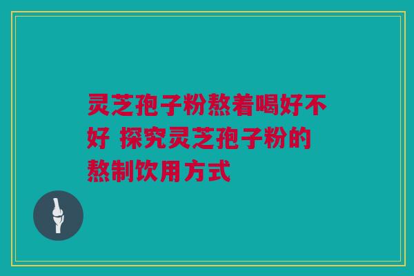 灵芝孢子粉熬着喝好不好 探究灵芝孢子粉的熬制饮用方式