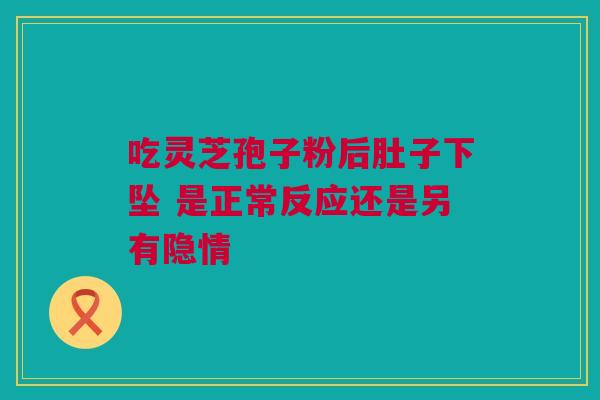 吃灵芝孢子粉后肚子下坠 是正常反应还是另有隐情