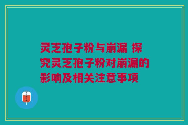 灵芝孢子粉与崩漏 探究灵芝孢子粉对崩漏的影响及相关注意事项