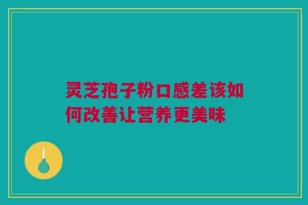 灵芝孢子粉口感差该如何改善让营养更美味