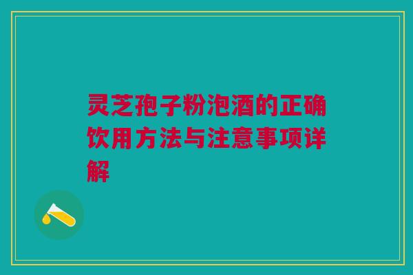 灵芝孢子粉泡酒的正确饮用方法与注意事项详解