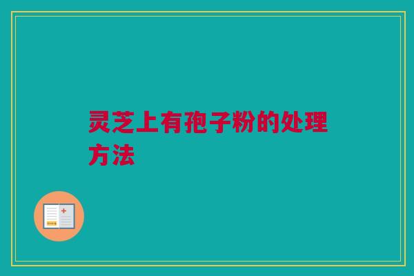 灵芝上有孢子粉的处理方法