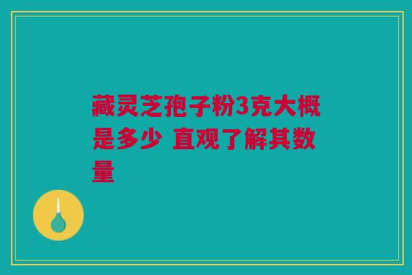 藏灵芝孢子粉3克大概是多少 直观了解其数量