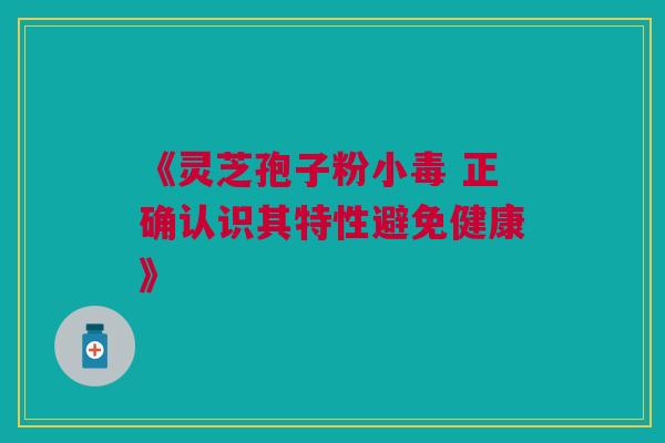 《灵芝孢子粉小毒 正确认识其特性避免健康》