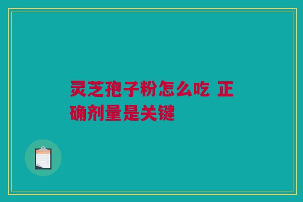 灵芝孢子粉怎么吃 正确剂量是关键