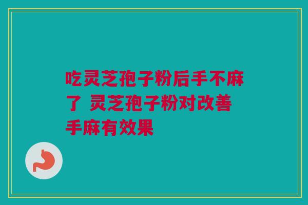 吃灵芝孢子粉后手不麻了 灵芝孢子粉对改善手麻有效果