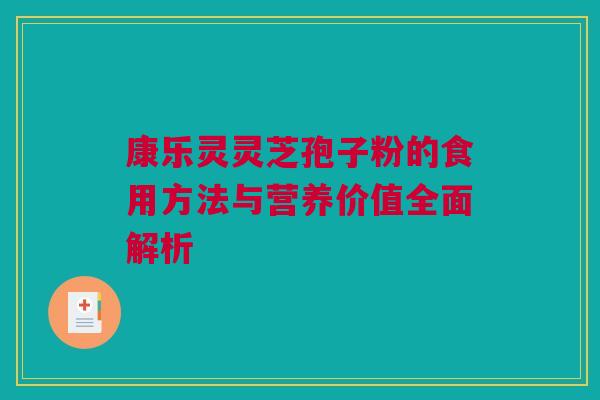 康乐灵灵芝孢子粉的食用方法与营养价值全面解析