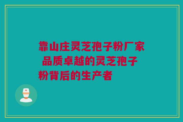 靠山庄灵芝孢子粉厂家 品质卓越的灵芝孢子粉背后的生产者
