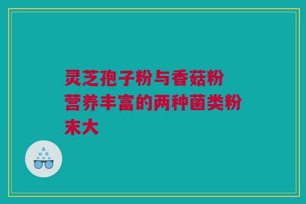灵芝孢子粉与香菇粉 营养丰富的两种菌类粉末大
