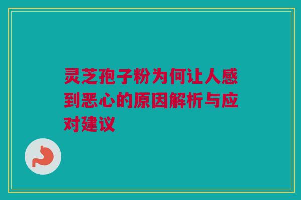 灵芝孢子粉为何让人感到恶心的原因解析与应对建议