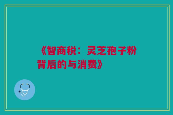 《智商税：灵芝孢子粉背后的与消费》