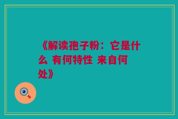 《解读孢子粉：它是什么 有何特性 来自何处》