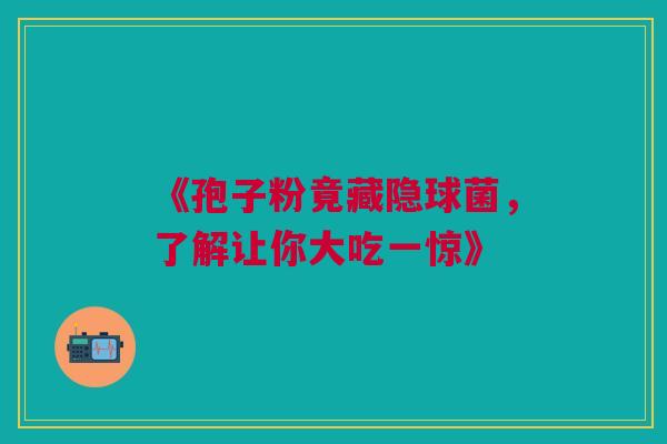 《孢子粉竟藏隐球菌，了解让你大吃一惊》