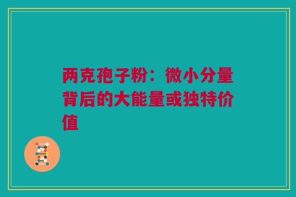 两克孢子粉：微小分量背后的大能量或独特价值