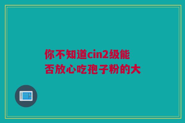 你不知道cin2级能否放心吃孢子粉的大