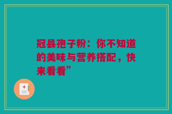 冠县孢子粉：你不知道的美味与营养搭配，快来看看”