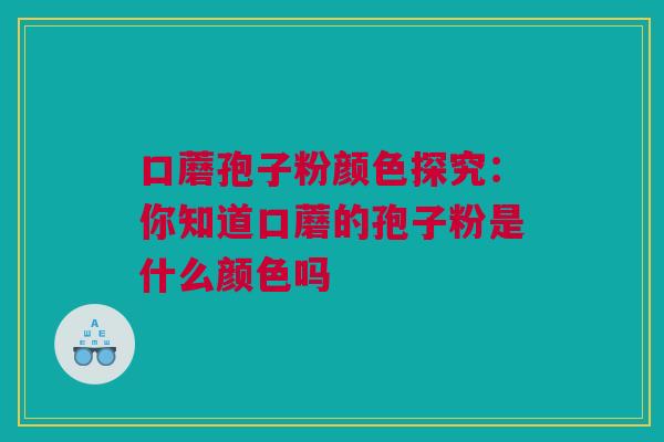 口蘑孢子粉颜色探究：你知道口蘑的孢子粉是什么颜色吗