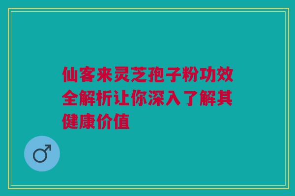 仙客来灵芝孢子粉功效全解析让你深入了解其健康价值