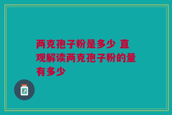 两克孢子粉是多少 直观解读两克孢子粉的量有多少