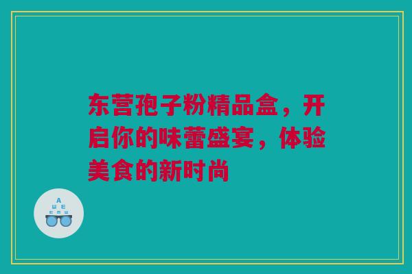 东营孢子粉精品盒，开启你的味蕾盛宴，体验美食的新时尚