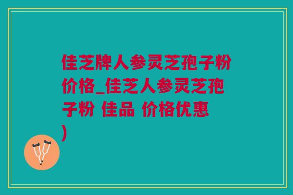 佳芝牌人参灵芝孢子粉价格_佳芝人参灵芝孢子粉 佳品 价格优惠)