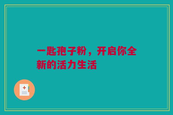 一匙孢子粉，开启你全新的活力生活